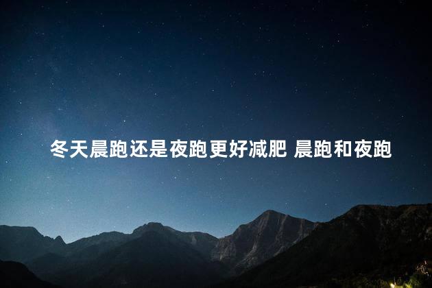 冬天晨跑还是夜跑更好减肥 晨跑和夜跑可以一起吗